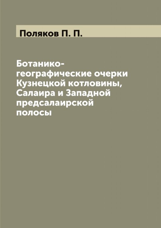 Обложка книги «Ботанико-географические очерки Кузнецкой котловины, Салаира и Западной предсалаирской полосы» — Поляков П. П., ISBN 9785519789486