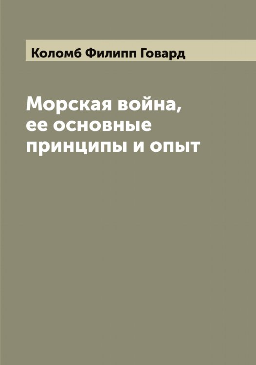 Морская война, ее основные принципы и опыт Обложка книги «Морская война, ее основные принципы и опыт» — Коломб Филипп Говард, ISBN 9785519898898