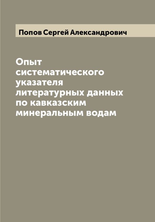 Обложка книги «Опыт систематического указателя литературных данных по кавказским минеральным водам» — Попов Сергей Александрович, ISBN 9785519791250