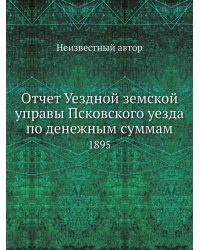 Отчет Уездной земской управы Псковского уезда по денежным суммам