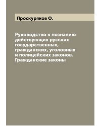 Руководство к познанию действующих русских государственных, гражданских, уголовных и полицейских законов. Гражданские законы