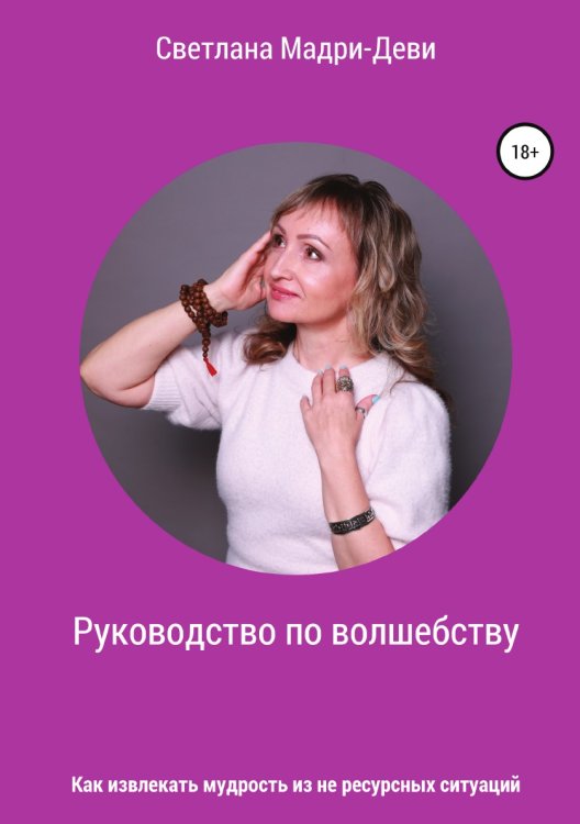Обложка книги «Руководство по волшебству, или Как извлекать мудрость из не ресурсных ситуаций» — Светлана Мадри-Деви, ISBN 9785532930643