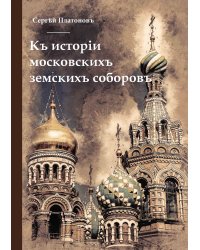 Къ исторiи московскихъ земскихъ соборовъ