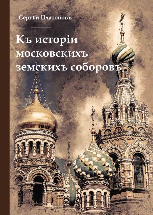 Обложка книги «Къ исторiи московскихъ земскихъ соборовъ» — С. Платоновъ, ISBN 9785521788743