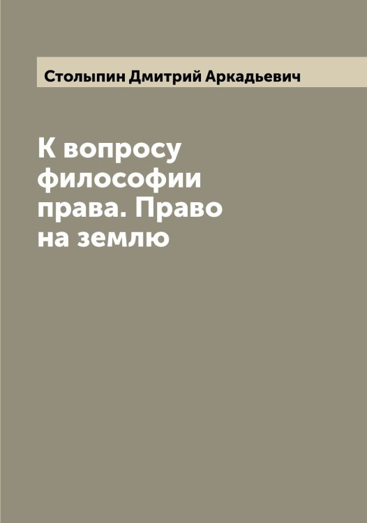 Обложка книги «К вопросу философии права. Право на землю» — Столыпин Дмитрий Аркадьевич, ISBN 9785519755023
