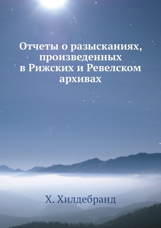 Отчеты о разысканиях, произведенных в Рижских и Ревелском архивах