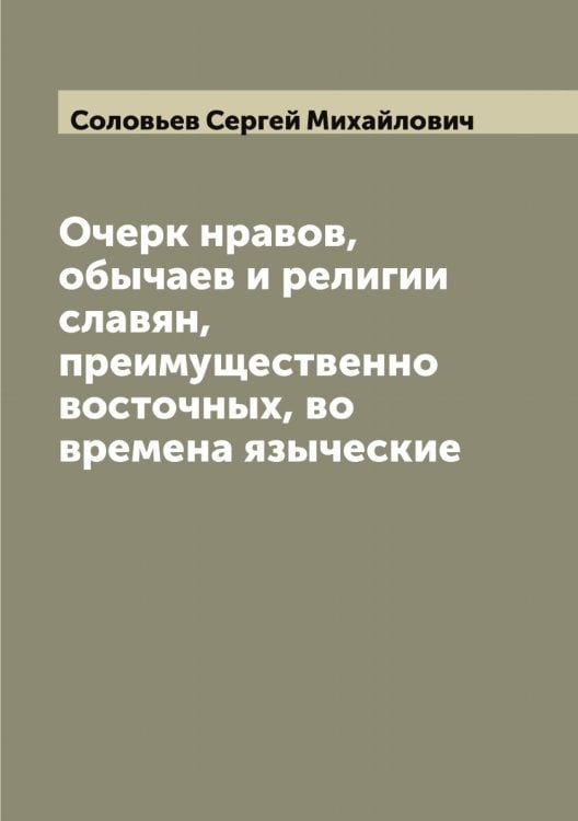 Обложка книги «Очерк нравов, обычаев и религии славян, преимущественно восточных, во времена языческие» — Соловьев Сергей Михайлович, ISBN 9785519748018
