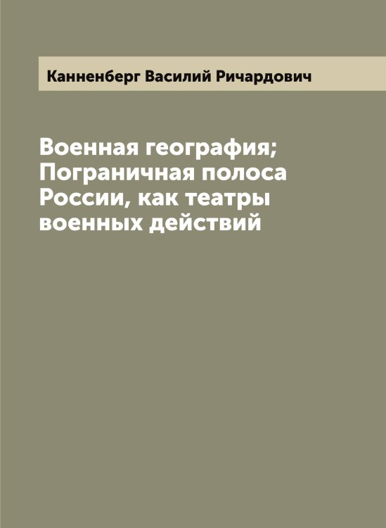 Обложка книги «Военная география; Пограничная полоса России, как театры военных действий» — Канненберг Василий Ричардович, ISBN 9785519880466