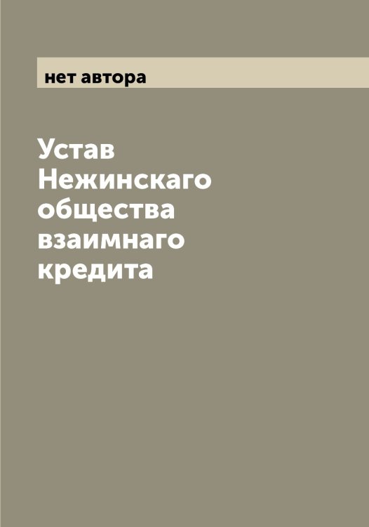 Обложка книги «Устав Нежинскаго общества взаимнаго кредита» — нет автора, ISBN 9785519988094