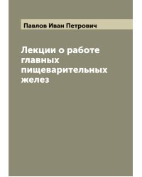 Лекции о работе главных пищеварительных желез