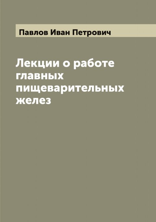 Обложка книги «Лекции о работе главных пищеварительных желез» — Павлов Иван Петрович, ISBN 9785521269594