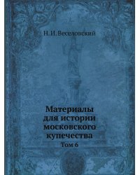 Материалы для истории московского купечества. Том 6