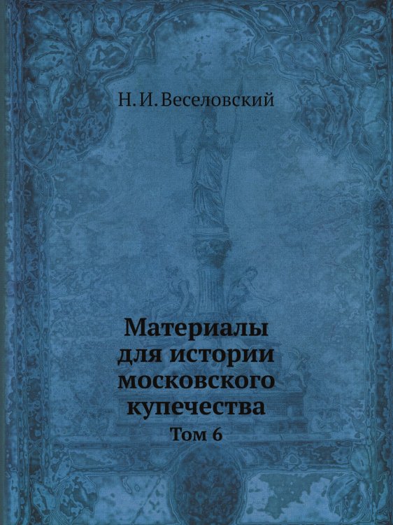 Материалы для истории московского купечества. Том 6