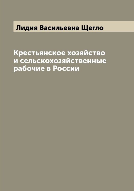 Обложка книги «Крестьянское хозяйство и сельскохозяйственные рабочие в России» — Лидия Васильевна Щегло, ISBN 9785521388059