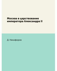 Москва в царствование императора Александра II