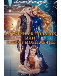 Мужчина в подарок, или Киборг моей мечты