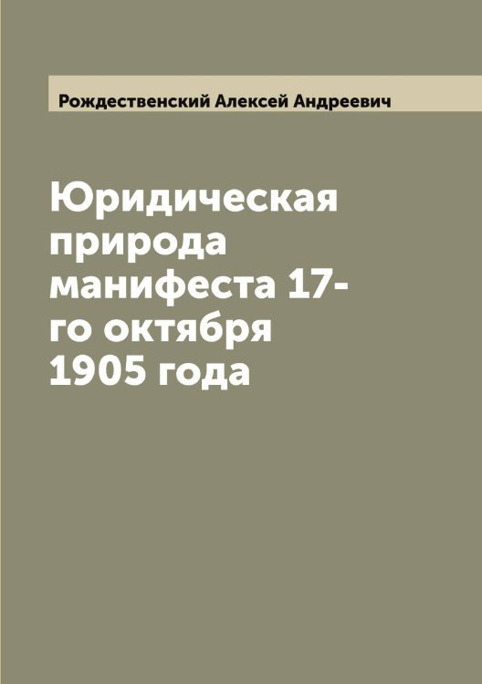 Обложка книги «Юридическая природа манифеста 17-го октября 1905 года» — Рождественский Алексей Андреевич, ISBN 9785519809337