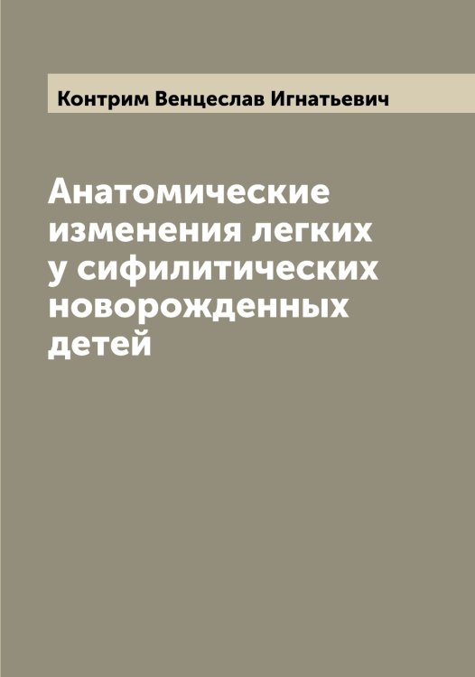 Обложка книги «Анатомические изменения легких у сифилитических новорожденных детей» — Контрим Венцеслав Игнатьевич, ISBN 9785519902519