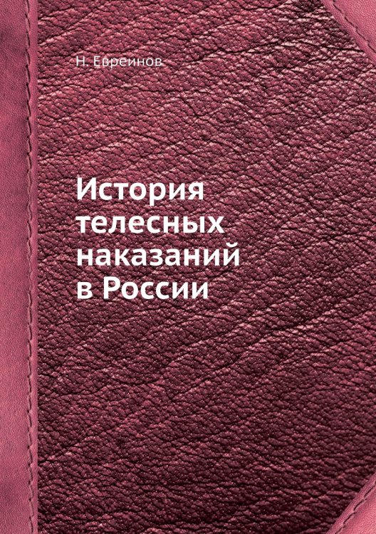 Обложка книги «История телесных наказаний в России» — Н. Евреинов, ISBN 9785458776103