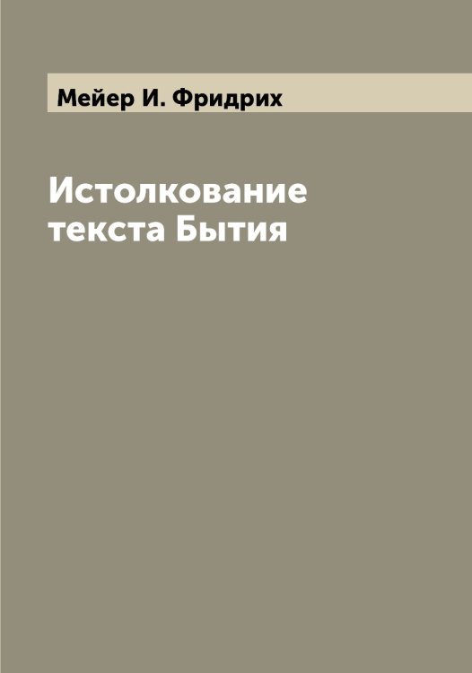 Истолкование текста Бытия Обложка книги «Истолкование текста Бытия» — Мейер И. Фридрих, ISBN 9785519960427