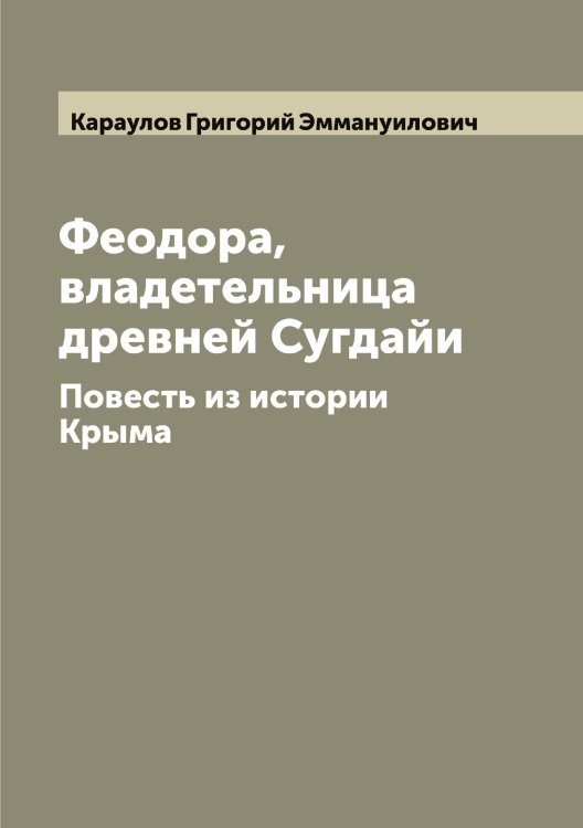 Обложка книги «Феодора, владетельница древней Сугдайи» — Караулов Григорий Эммануилович, ISBN 9785519883276