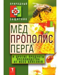 Мед, прополис, перга и другие продукты пчеловодства от всех болезней
