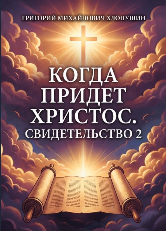 Обложка книги «Когда придет Христос. Свидетельство 2» — Григорий Михайлович Хлопушин, ISBN 9785006105324