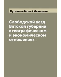 Слободской уезд Вятской губернии в географическом и экономическом отношениях