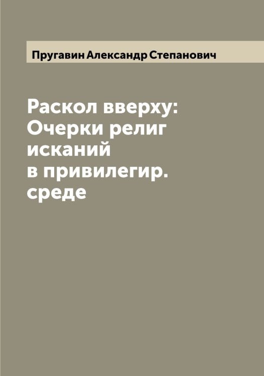 Обложка книги «Раскол вверху: Очерки религ исканий в привилегир. среде» — Пругавин Александр Степанович, ISBN 9785519797375