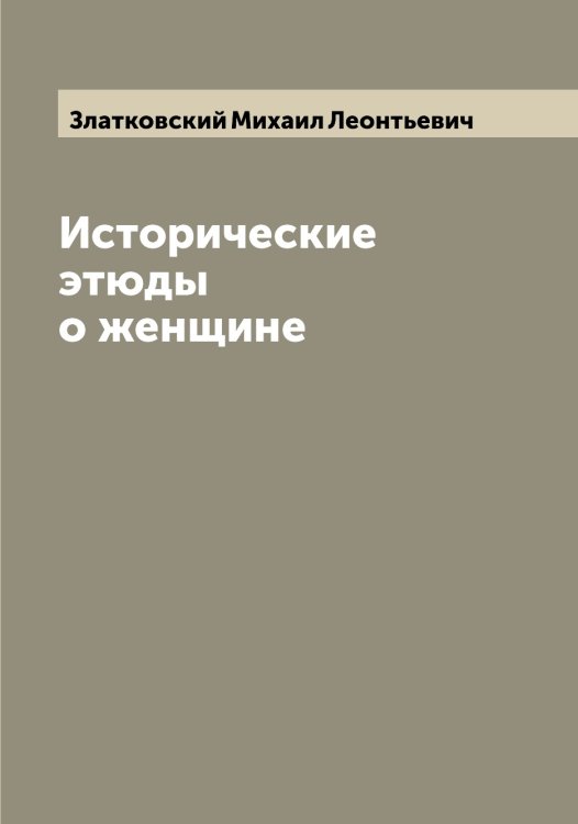 Обложка книги «Исторические этюды о женщине» — Златковский Михаил Леонтьевич, ISBN 9785519862455