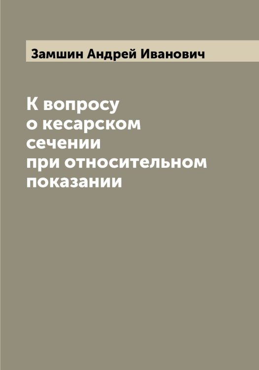 Обложка книги «К вопросу о кесарском сечении при относительном показании» — Замшин Андрей Иванович, ISBN 9785519856324