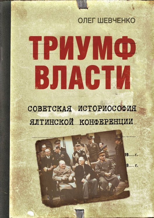 Обложка книги «Триумф власти. Советская историософия Ялтинской конференции» — Шевченко Олег Константинович, ISBN 9785907255272