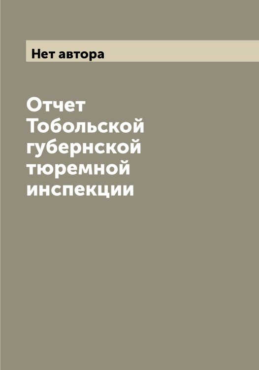 Обложка книги «Отчет Тобольской губернской тюремной инспекции» — Нет автора, ISBN 9785519769259