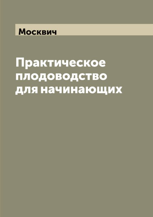 Обложка книги «Практическое плодоводство для начинающих» — Москвич, ISBN 9785519975667