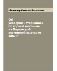 Об усовершенствованиях по горной механике на Парижской всемирной выставке 1867 г