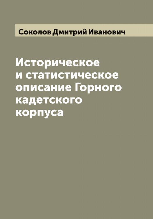Историческое и статистическое описание Горного кадетского корпуса Обложка книги «Историческое и статистическое описание Горного кадетского корпуса» — Соколов Дмитрий Иванович, ISBN 9785519745369