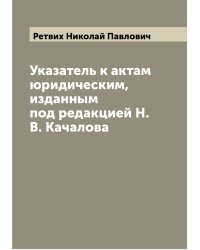 Указатель к актам юридическим, изданным под редакцией Н.В. Качалова