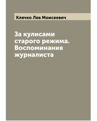 За кулисами старого режима. Воспоминания журналиста