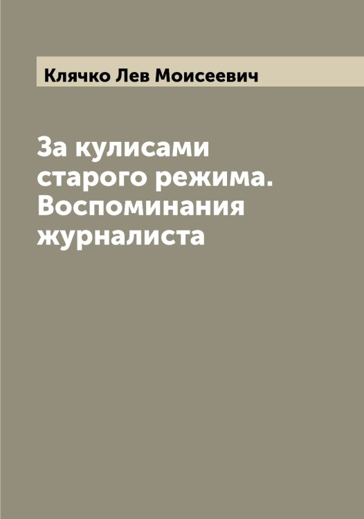 За кулисами старого режима. Воспоминания журналиста Обложка книги «За кулисами старого режима. Воспоминания журналиста» — Клячко Лев Моисеевич, ISBN 9785519893992