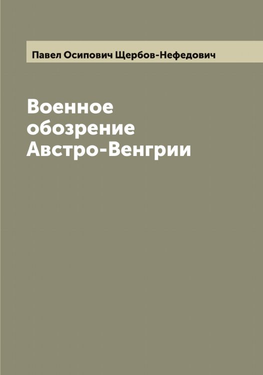 Обложка книги «Военное обозрение Австро-Венгрии» — Павел Осипович Щербов-Нефедович, ISBN 9785521389650