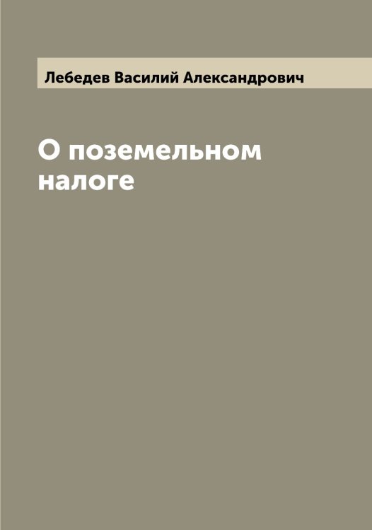 О поземельном налоге Обложка книги «О поземельном налоге» — Лебедев Василий Александрович, ISBN 9785519926577