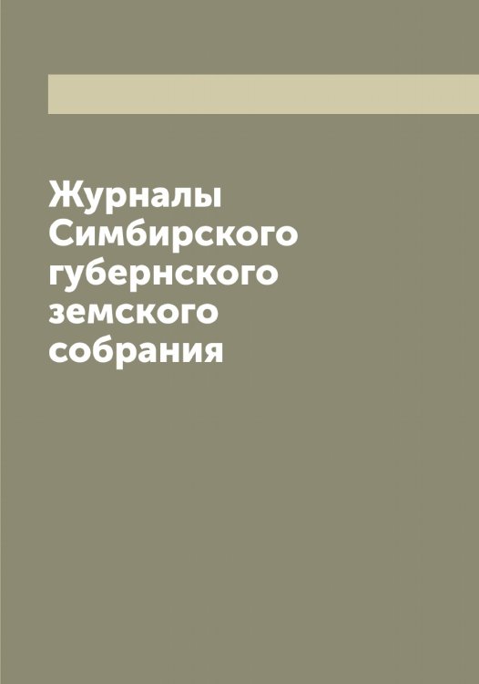 Обложка книги «Журналы Симбирского губернского земского собрания» — Нет автора, ISBN 9785519735261