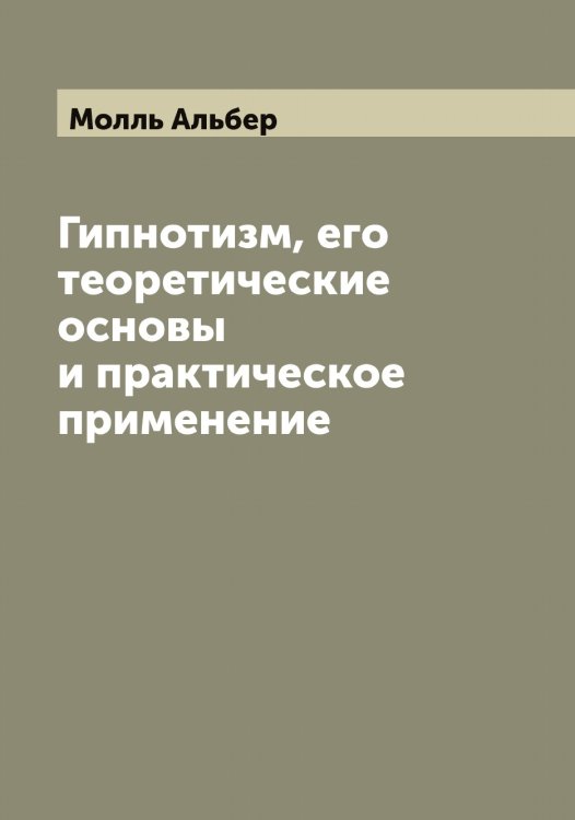 Обложка книги «Гипнотизм, его теоретические основы и практическое применение» — Молль Альбер, ISBN 9785519972352