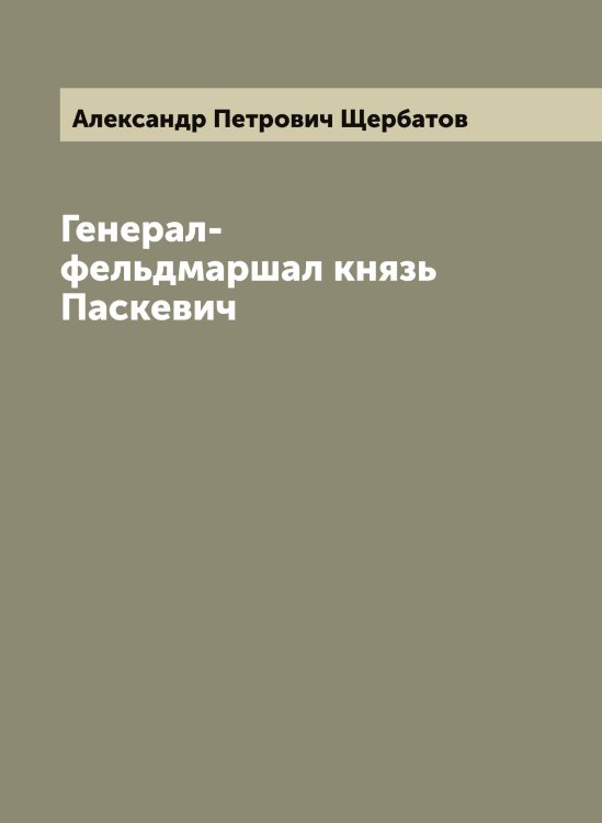 Обложка книги «Генерал-фельдмаршал князь Паскевич» — Александр Петрович Щербатов, ISBN 9785521389032