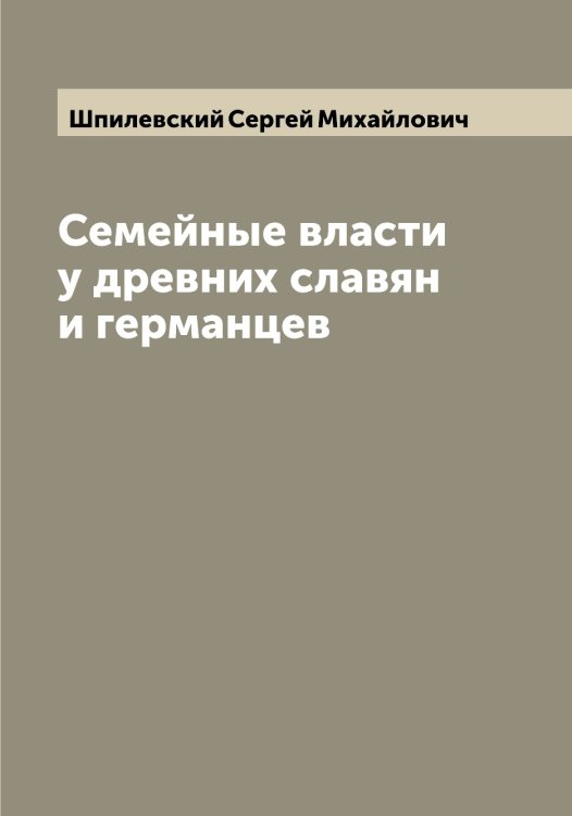 Обложка книги «Семейные власти у древних славян и германцев» — Шпилевский Сергей Михайлович, ISBN 9785521315321
