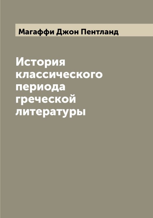 Обложка книги «История классического периода греческой литературы» — Магаффи Джон Пентланд, ISBN 9785519945899