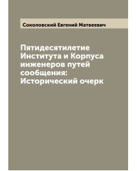 Пятидесятилетие Института и Корпуса инженеров путей сообщения: Исторический очерк