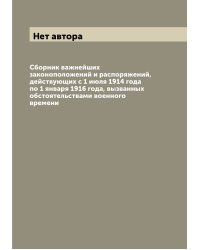 Сборник важнейших законоположений и распоряжений, действующих с 1 июля 1914 года по 1 января 1916 года, вызванных обстоятельствами военного времени