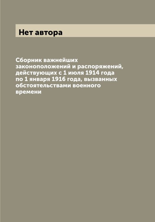 Обложка книги «Сборник важнейших законоположений и распоряжений, действующих с 1 июля 1914 года по 1 января 1916 года, вызванных обстоятельствами военного времени» — Нет автора, ISBN 9785519827133