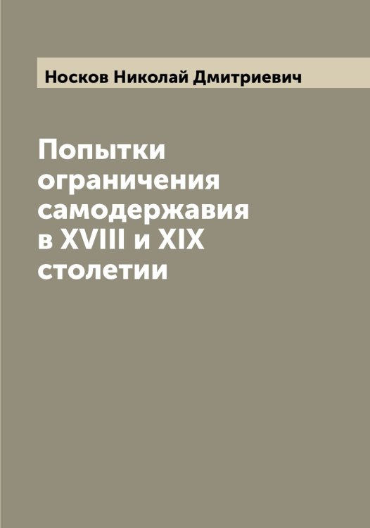 Обложка книги «Попытки ограничения самодержавия в XVIII и XIX столетии» — Носков Николай Дмитриевич, ISBN 9785521257386